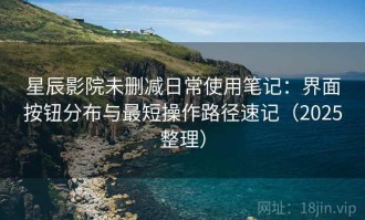 星辰影院未删减日常使用笔记：界面按钮分布与最短操作路径速记（2025整理）