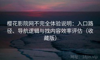 樱花影院网不完全体验说明：入口路径、导航逻辑与找内容效率评估（收藏版）
