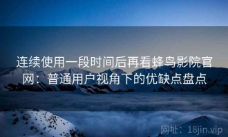 连续使用一段时间后再看蜂鸟影院官网：普通用户视角下的优缺点盘点
