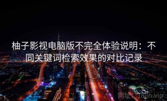 柚子影视电脑版不完全体验说明：不同关键词检索效果的对比记录