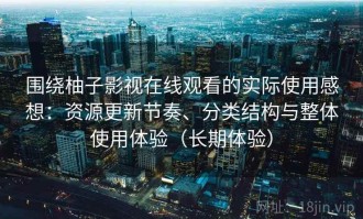 围绕柚子影视在线观看的实际使用感想：资源更新节奏、分类结构与整体使用体验（长期体验）