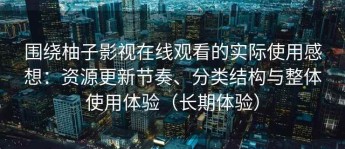 围绕柚子影视在线观看的实际使用感想：资源更新节奏、分类结构与整体使用体验（长期体验）