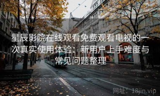 星辰影院在线观看免费观看电视的一次真实使用体验：新用户上手难度与常见问题整理