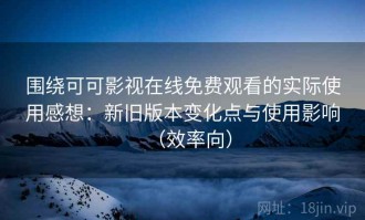 围绕可可影视在线免费观看的实际使用感想：新旧版本变化点与使用影响（效率向）