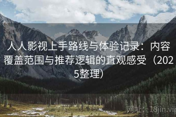 人人影视上手路线与体验记录：内容覆盖范围与推荐逻辑的直观感受（2025整理）