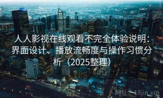 人人影视在线观看不完全体验说明：界面设计、播放流畅度与操作习惯分析（2025整理）
