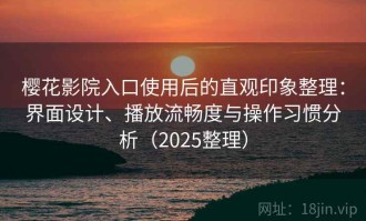 樱花影院入口使用后的直观印象整理：界面设计、播放流畅度与操作习惯分析（2025整理）