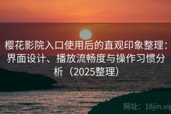 樱花影院入口使用后的直观印象整理：界面设计、播放流畅度与操作习惯分析（2025整理）