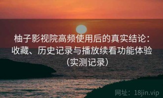 柚子影视院高频使用后的真实结论：收藏、历史记录与播放续看功能体验（实测记录）