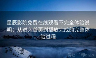 星辰影院免费在线观看不完全体验说明：从进入首页到播放完成的完整体验过程