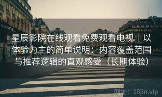 星辰影院在线观看免费观看电视｜以体验为主的简单说明：内容覆盖范围与推荐逻辑的直观感受（长期体验）