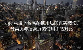 age 动漫下载高频使用后的真实结论：分类页与搜索页的使用手感对比