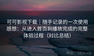 可可影视下载｜随手记录的一次使用感想：从进入首页到播放完成的完整体验过程（对比总结）