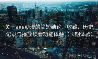关于age动漫的简短结论：收藏、历史记录与播放续看功能体验（长期体验）