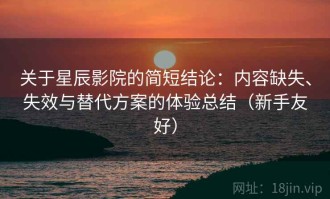 关于星辰影院的简短结论：内容缺失、失效与替代方案的体验总结（新手友好）