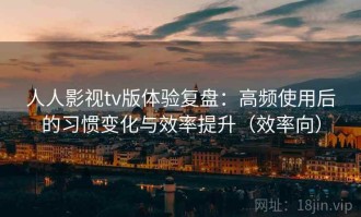 人人影视tv版体验复盘：高频使用后的习惯变化与效率提升（效率向）
