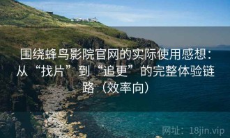 围绕蜂鸟影院官网的实际使用感想：从“找片”到“追更”的完整体验链路（效率向）