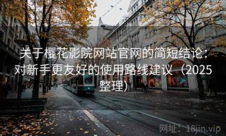 关于樱花影院网站官网的简短结论：对新手更友好的使用路线建议（2025整理）