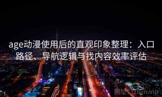age动漫使用后的直观印象整理：入口路径、导航逻辑与找内容效率评估