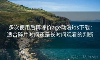 多次使用后再评价age动漫ios下载：适合碎片时间还是长时间观看的判断