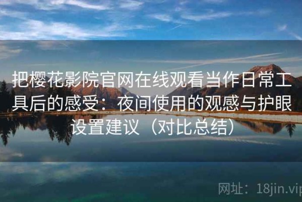 把樱花影院官网在线观看当作日常工具后的感受：夜间使用的观感与护眼设置建议（对比总结）