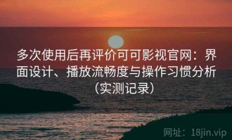 多次使用后再评价可可影视官网：界面设计、播放流畅度与操作习惯分析（实测记录）