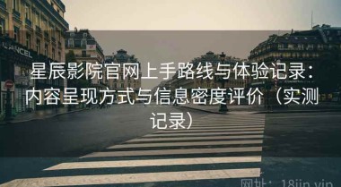 星辰影院官网上手路线与体验记录：内容呈现方式与信息密度评价（实测记录）