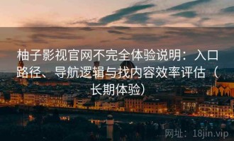 柚子影视官网不完全体验说明：入口路径、导航逻辑与找内容效率评估（长期体验）