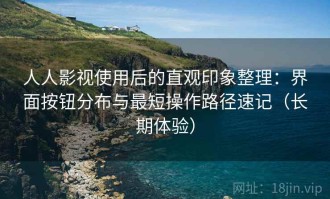 人人影视使用后的直观印象整理：界面按钮分布与最短操作路径速记（长期体验）