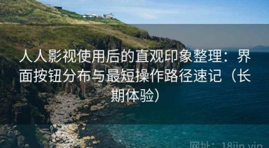 人人影视使用后的直观印象整理：界面按钮分布与最短操作路径速记（长期体验）