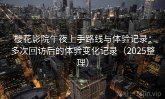 樱花影院午夜上手路线与体验记录：多次回访后的体验变化记录（2025整理）