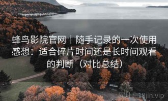 蜂鸟影院官网｜随手记录的一次使用感想：适合碎片时间还是长时间观看的判断（对比总结）