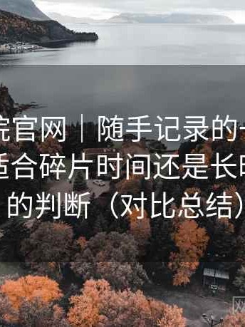 蜂鸟影院官网｜随手记录的一次使用感想：适合碎片时间还是长时间观看的判断（对比总结）