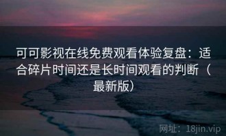 可可影视在线免费观看体验复盘：适合碎片时间还是长时间观看的判断（最新版）