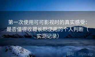 第一次使用可可影视时的真实感受：是否值得收藏长期使用的个人判断（实测记录）