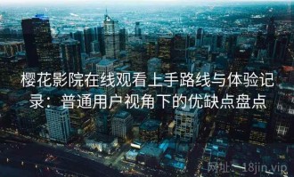 樱花影院在线观看上手路线与体验记录：普通用户视角下的优缺点盘点
