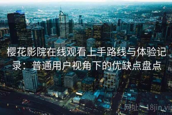 樱花影院在线观看上手路线与体验记录：普通用户视角下的优缺点盘点