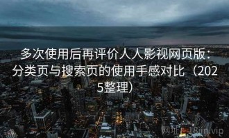 多次使用后再评价人人影视网页版：分类页与搜索页的使用手感对比（2025整理）