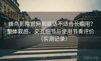 蜂鸟影院官网到底适不适合长期用？整体观感、交互细节与使用节奏评价（实测记录）