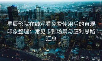 星辰影院在线观看免费使用后的直观印象整理：常见卡顿场景与应对思路汇总