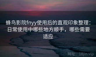蜂鸟影院fnyy使用后的直观印象整理：日常使用中哪些地方顺手，哪些需要适应