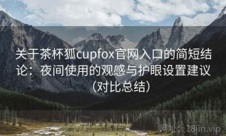 关于茶杯狐cupfox官网入口的简短结论：夜间使用的观感与护眼设置建议（对比总结）