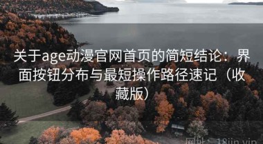 关于age动漫官网首页的简短结论：界面按钮分布与最短操作路径速记（收藏版）