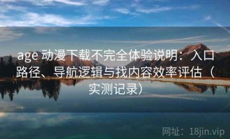 age 动漫下载不完全体验说明：入口路径、导航逻辑与找内容效率评估（实测记录）