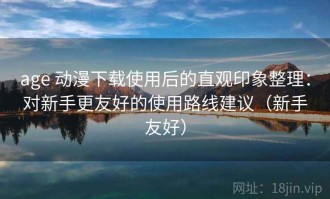 age 动漫下载使用后的直观印象整理：对新手更友好的使用路线建议（新手友好）