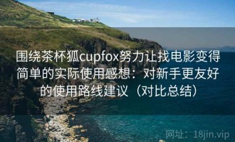 围绕茶杯狐cupfox努力让找电影变得简单的实际使用感想：对新手更友好的使用路线建议（对比总结）