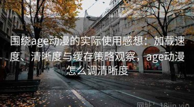 围绕age动漫的实际使用感想：加载速度、清晰度与缓存策略观察，age动漫怎么调清晰度