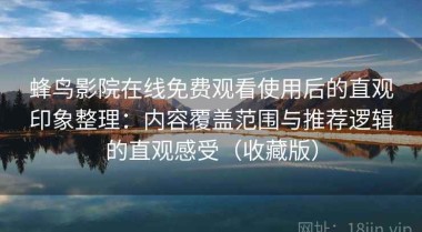 蜂鸟影院在线免费观看使用后的直观印象整理：内容覆盖范围与推荐逻辑的直观感受（收藏版）
