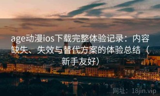 age动漫ios下载完整体验记录：内容缺失、失效与替代方案的体验总结（新手友好）