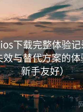age动漫ios下载完整体验记录：内容缺失、失效与替代方案的体验总结（新手友好）